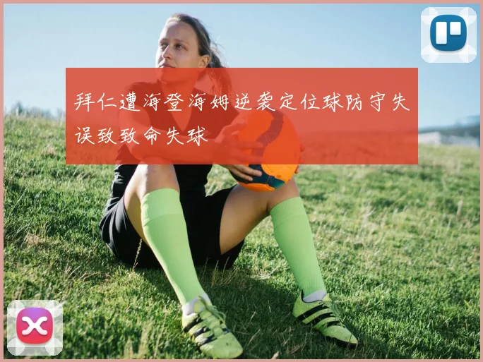拜仁遭海登海姆逆袭定位球防守失误致致命失球