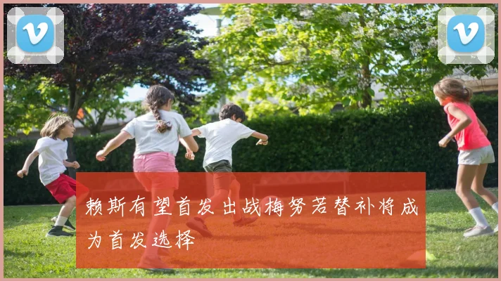赖斯有望首发出战梅努若替补将成为首发选择