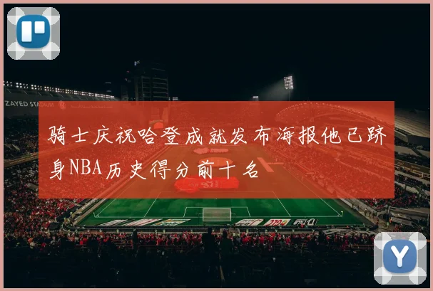 骑士庆祝哈登成就发布海报他已跻身NBA历史得分前十名