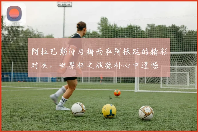 阿拉巴期待与梅西和阿根廷的精彩对决，世界杯之旅弥补心中遗憾