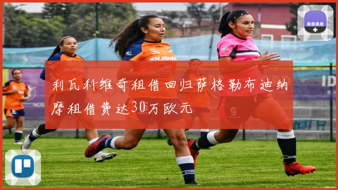 利瓦科维奇租借回归萨格勒布迪纳摩租借费达30万欧元