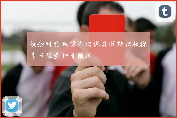 快船对伦纳德去向保持沉默积极探索市场多种可能性