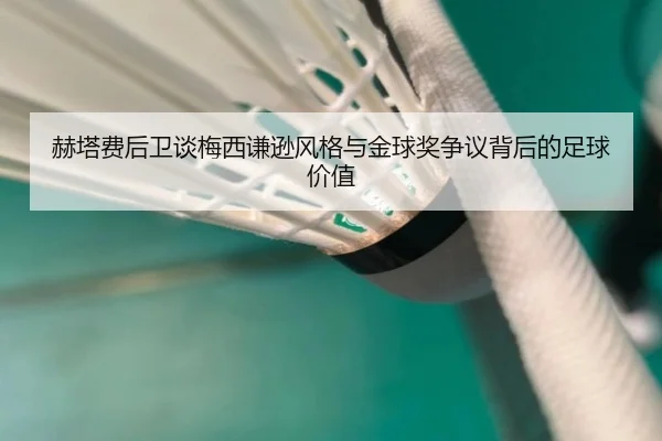 赫塔费后卫谈梅西谦逊风格与金球奖争议背后的足球价值 | MANBETX